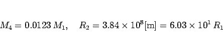 \begin{displaymath}
M_4 = 0.0123  M_1,
\hspace{1zw}R_2 = 3.84\times 10^8 [\mathrm{m}]
= 6.03\times 10^1  R_1
\end{displaymath}