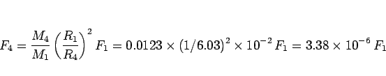 \begin{displaymath}
F_4 = \frac{M_4}{M_1}\left(\frac{R_1}{R_4}\right)^2 F_1
= 0....
...times (1/6.03)^2\times 10^{-2}  F_1
= 3.38\times 10^{-6} F_1
\end{displaymath}
