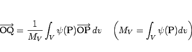 \begin{displaymath}
\overrightarrow{\mathrm{OQ}} = \frac{1}{M_V}\int_V\psi(\math...
...}} dv
\hspace{1zw}\left(M_V = \int_V\psi(\mathrm{P})dv\right)
\end{displaymath}