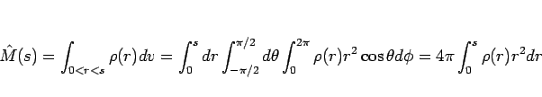 \begin{displaymath}
\hat{M}(s)
= \int_{0<r<s}\rho(r) dv
= \int_0^s dr\int_{-\pi/...
..._0^{2\pi}\rho(r)r^2\cos\theta d\phi
= 4\pi\int_0^s\rho(r)r^2dr
\end{displaymath}
