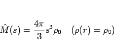 \begin{displaymath}
\hat{M}(s) = \frac{4\pi}{3}s^3\rho_0\hspace{1zw}(\rho(r)=\rho_0)
\end{displaymath}
