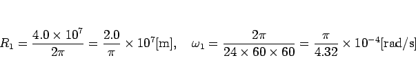 \begin{displaymath}
R_1 = \frac{4.0\times 10^7}{2\pi}
= \frac{2.0}{\pi}\times 1...
...60\times 60}
= \frac{\pi}{4.32}\times 10^{-4}[\mathrm{rad/s}]
\end{displaymath}