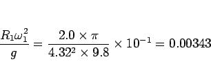 \begin{displaymath}
\frac{R_1\omega_1^2}{g}
= \frac{2.0\times \pi}{4.32^2\times 9.8}\times 10^{-1}
= 0.00343\end{displaymath}