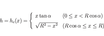 \begin{displaymath}
h=h_c(x)
=
\left\{\begin{array}{ll}
x\tan\alpha & (0\leq x...
...]
\sqrt{R^2-x^2} & (R\cos\alpha\leq x\leq R)\end{array}\right.\end{displaymath}