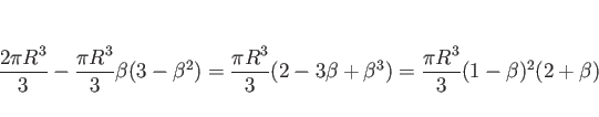\begin{displaymath}
\frac{2\pi R^3}{3} - \frac{\pi R^3}{3}\beta(3 - \beta^2)
= \...
...}{3}(2-3\beta+\beta^3)
= \frac{\pi R^3}{3}(1-\beta)^2(2+\beta)
\end{displaymath}