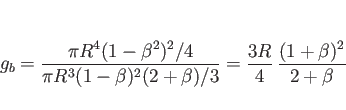 \begin{displaymath}
g_b
= \frac{\pi R^4(1-\beta^2)^2/4}{\pi R^3(1-\beta)^2(2+\beta)/3}
= \frac{3R}{4} \frac{(1+\beta)^2}{2+\beta}
\end{displaymath}
