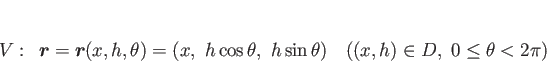 \begin{displaymath}
V:\hspace{0.5zw}\mbox{\boldmath$r$}=\mbox{\boldmath$r$}(x,h,...
...eta, h\sin\theta)
\hspace{1zw}((x,h)\in D, 0\leq\theta<2\pi)
\end{displaymath}