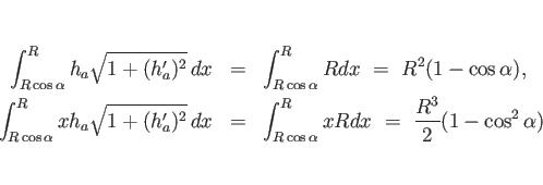 \begin{eqnarray*}\int_{R\cos\alpha}^R h_a\sqrt{1+(h_a')^2} dx
&=&
\int_{R\cos...
...
\int_{R\cos\alpha}^R xRdx
 =\
\frac{R^3}{2}(1-\cos^2\alpha)\end{eqnarray*}