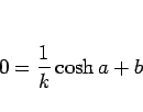 \begin{displaymath}
0 = \frac{1}{k}\cosh a + b
\end{displaymath}