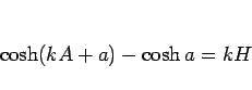 \begin{displaymath}
\cosh(kA+a)-\cosh a = kH\end{displaymath}