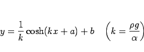 \begin{displaymath}
y = \frac{1}{k}\cosh(kx+a)+b
\hspace{1zw}\left(k=\frac{\rho g}{\alpha}\right)\end{displaymath}