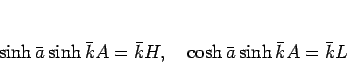 \begin{displaymath}
\sinh\bar{a}\sinh\bar{k}A = \bar{k}H,\hspace{1zw}
\cosh\bar{a}\sinh\bar{k}A = \bar{k}L\end{displaymath}