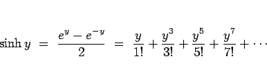 \begin{displaymath}
\sinh y
\ =\ \frac{e^y-e^{-y}}{2}
\ =\ \frac{y}{1!}+\frac{y^3}{3!}+\frac{y^5}{5!}+\frac{y^7}{7!}+\cdots
\end{displaymath}