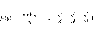 \begin{displaymath}
f_0(y)
\ =\ \frac{\sinh y}{y}
\ =\ 1+\frac{y^2}{3!}+\frac{y^4}{5!}+\frac{y^6}{7!}+\cdots
\end{displaymath}
