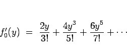 \begin{displaymath}
f_0'(y)
\ =\ \frac{2y}{3!}+\frac{4y^3}{5!}+\frac{6y^5}{7!}+\cdots
\end{displaymath}