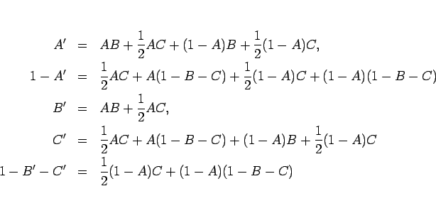\begin{eqnarray*}A'
&=& AB+\frac{1}{2}AC+(1-A)B+\frac{1}{2}(1-A)C,
\\
1-A'
...
...rac{1}{2}(1-A)C
\\
1-B'-C'
&=& \frac{1}{2}(1-A)C+(1-A)(1-B-C)\end{eqnarray*}