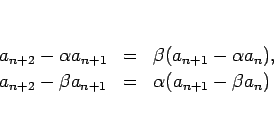\begin{displaymath}
\begin{array}{lll}
a_{n+2}-\alpha a_{n+1} &=& \beta (a_{n+1...
..._{n+2}-\beta a_{n+1} &=& \alpha (a_{n+1}-\beta a_n)
\end{array}\end{displaymath}