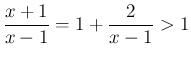 $\displaystyle \frac{x+1}{x-1} = 1 + \frac{2}{x-1} > 1
$