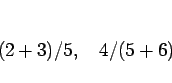 \begin{displaymath}
(2+3)/5,\hspace{1zw}4/(5+6)
\end{displaymath}