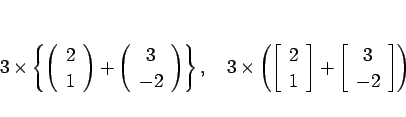 \begin{displaymath}
3\times \left\{
\left(\begin{array}{c} 2 1\end{array}\rig...
...]
+
\left[\begin{array}{c} 3 -2\end{array}\right]
\right)
\end{displaymath}
