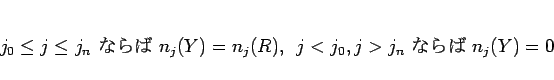 \begin{displaymath}
j_0\leq j\leq j_n \mbox{ ʤ } n_j(Y)=n_j(R),
\hspace{0.5zw}j<j_0, j>j_n \mbox{ ʤ } n_j(Y)=0
\end{displaymath}
