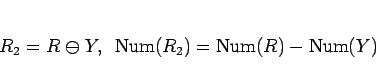 \begin{displaymath}
R_2 = R\mathrel{\ominus}Y,
\hspace{0.5zw}\mathrm{Num}(R_2) = \mathrm{Num}(R) - \mathrm{Num}(Y)
\end{displaymath}