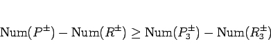 \begin{displaymath}
\mathrm{Num}(P^{\pm})-\mathrm{Num}(R^{\pm}) \geq \mathrm{Num}(P_3^{\pm})-\mathrm{Num}(R_3^{\pm})
\end{displaymath}