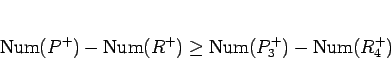\begin{displaymath}
\mathrm{Num}(P^+)-\mathrm{Num}(R^+)\geq \mathrm{Num}(P_3^+)-\mathrm{Num}(R_4^+)
\end{displaymath}