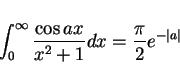 \begin{displaymath}
\int_0^\infty\frac{\cos ax}{x^2+1}dx = \frac{\pi}{2}e^{-\vert a\vert}
\end{displaymath}