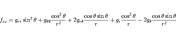 \begin{displaymath}
f_{zz}
=
g_{rr}\sin^2\theta
+g_{\theta\theta}\frac{\cos^...
...ac{\cos^2\theta}{r}
-2g_\theta\frac{\cos\theta\sin\theta}{r^2}\end{displaymath}