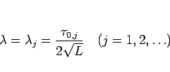 \begin{displaymath}
\lambda=\lambda_j = \frac{\tau_{0,j}}{2\sqrt{L}}
\hspace{1zw}(j=1,2,\ldots)
\end{displaymath}