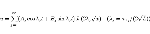 \begin{displaymath}
u=\sum_{j=1}^\infty (A_j\cos\lambda_j t+B_j\sin\lambda_j t)...
...mbda_j\sqrt{x})
\hspace{1zw}(\lambda_j=\tau_{0,j}/(2\sqrt{L}))\end{displaymath}