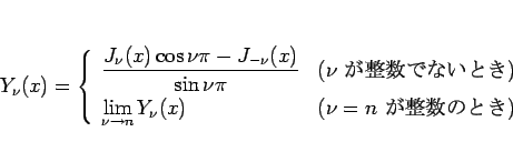 \begin{displaymath}
Y_\nu(x)=
\left\{\begin{array}{ll}
\displaystyle \frac{J_\n...
... n}Y_\nu(x)
& (\mbox{$\nu=n$ ΤȤ})\end{array}\right.\end{displaymath}
