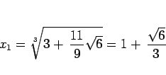 \begin{displaymath}
x_1 = \sqrt[3]{3+\,\frac{11}{9}\sqrt{6}} = 1+\,\frac{\sqrt{6}}{3}
\end{displaymath}