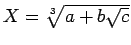 $X=\sqrt[3]{a+b\sqrt{c}}$