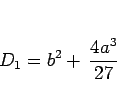 \begin{displaymath}
D_1 = b^2+\,\frac{4a^3}{27}\end{displaymath}