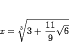 \begin{displaymath}
x=\sqrt[3]{3+\,\frac{11}{9}\sqrt{6}}\end{displaymath}