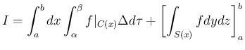 $\displaystyle I = \int_a^bdx\int_\alpha^\beta f\vert _{C(x)}\Delta d\tau
+ \left[\int_{S(x)}fdydz\right]_a^b
$