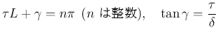 $\displaystyle \tau L+\gamma = n\pi\hspace{0.5zw}(\mbox{$n$\ }),
\hspace{1zw}\tan\gamma = \frac{\tau}{\delta}
$