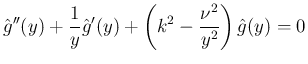 $\displaystyle
\hat{g}''(y) + \frac{1}{y}\hat{g}'(y)
+\left(k^2-\frac{\nu^2}{y^2}\right)\hat{g}(y) = 0$