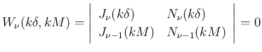 $\displaystyle
W_{\nu}(k\delta, kM)
=
\left\vert\begin{array}{ll}
J_{\nu}(...
..._{\nu}(k\delta)\\
J_{\nu-1}(kM) & N_{\nu-1}(kM)
\end{array} \right\vert
= 0$