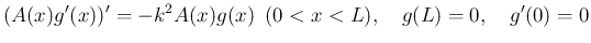 $\displaystyle
(A(x)g'(x))' = -k^2 A(x)g(x)\hspace{0.5zw}(0<x<L),
\hspace{1zw}g(L) = 0,\hspace{1zw}g'(0)=0$