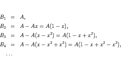 \begin{eqnarray*}B_1 &=& A,\\
B_2 &=& A-Ax = A(1-x),\\
B_3 &=& A-A(x-x^2) = ...
...\
B_4 &=& A-A(x-x^2+x^3) = A(1-x+x^2-x^3),\\
\lefteqn{\ldots}\end{eqnarray*}