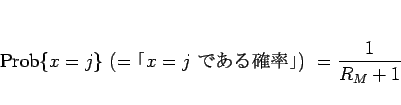 \begin{displaymath}
\mathrm{Prob}\{x=j\}  (=\mbox{$x=j$ ǤΨ}) = \frac{1}{R_M+1}\end{displaymath}