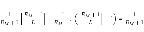 \begin{displaymath}
\frac{1}{R_M+1}\left\lceil\frac{R_M+1}{L}\right\rceil
-\fr...
...eft\lceil\frac{R_M+1}{L}\right\rceil-1\right)
=\frac{1}{R_M+1}\end{displaymath}