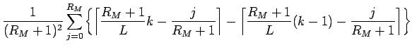 $\displaystyle \frac{1}{(R_M+1)^2}\sum_{j=0}^{R_M}
\left\{
\left\lceil\frac{R_M+...
...ght\rceil
-\left\lceil\frac{R_M+1}{L}(k-1)-\frac{j}{R_M+1}\right\rceil
\right\}$