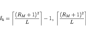 \begin{displaymath}
\delta_k
=\left\lceil\frac{(R_M+1)^2}{L}\right\rceil-1,\
\left\lceil\frac{(R_M+1)^2}{L}\right\rceil
\end{displaymath}