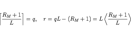 \begin{displaymath}
\left\lceil\frac{R_M+1}{L}\right\rceil=q,
\hspace{1zw}r=qL-(R_M+1) = L\left\langle\frac{R_M+1}{L}\right\rangle
\end{displaymath}