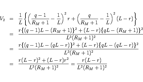 \begin{eqnarray*}V_2
&=&
\frac{1}{L}\left\{
\left(\frac{q-1}{R_M+1}-\frac{1}{...
...(L-r)^2+(L-r)r^2}{L^3(R_M+1)^2}
=
\frac{r(L-r)}{L^2(R_M+1)^2} \end{eqnarray*}