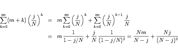 \begin{eqnarray*}\sum_{k=0}^\infty(m+k)\left(\frac{j}{N}\right)^k
&=&
m\sum_{k...
...{j}{N}\,\frac{1}{(1-j/N)^2}
=
\frac{Nm}{N-j}+\frac{Nj}{(N-j)^2}\end{eqnarray*}